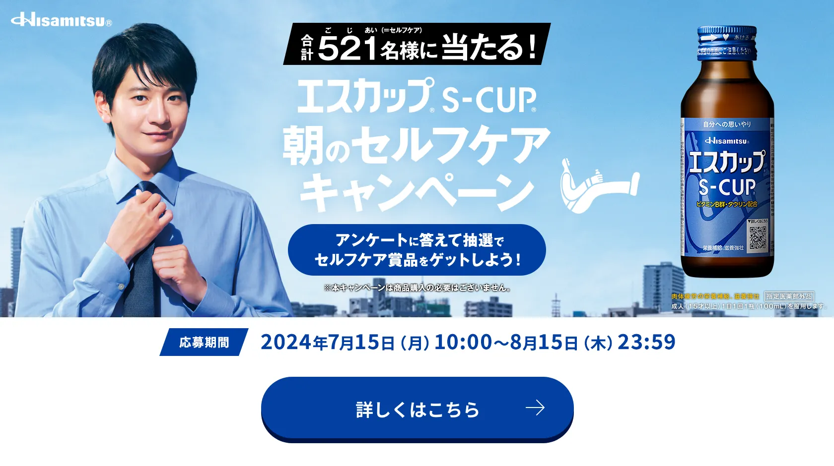 Hisamitsu® 合計521名様に当たる！ エスカップ® S-CUP® 朝のセルフケアキャンペーン アンケートに答えて抽選でセルフケア賞品をゲットしよう！ ※本キャンペーンは商品購入の必要はございません。 応募期間：2024年7月15日(月)10:00〜8月15日(木)23:59 詳しくはこちら